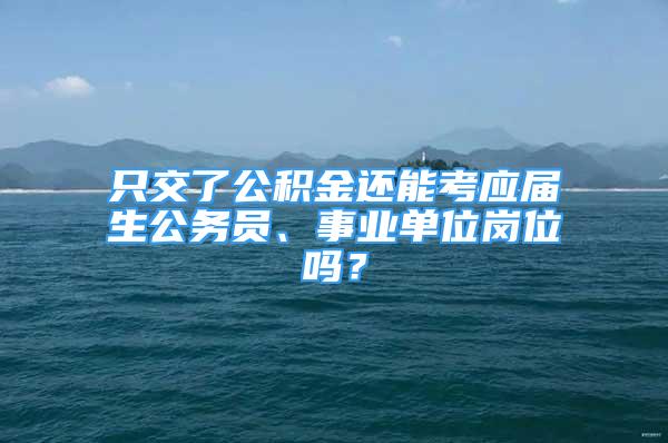 只交了公積金還能考應(yīng)屆生公務(wù)員、事業(yè)單位崗位嗎？