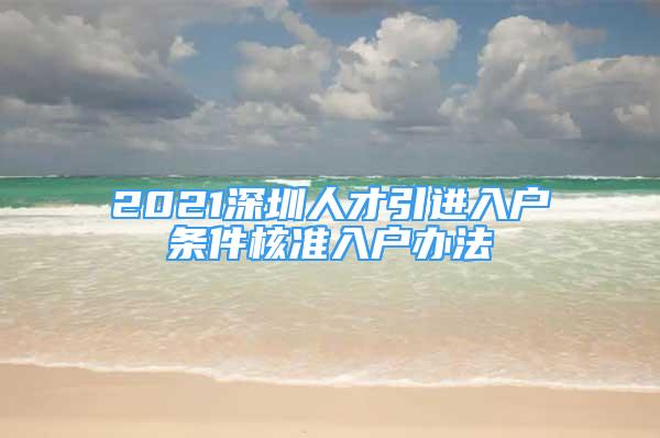 2021深圳人才引進(jìn)入戶條件核準(zhǔn)入戶辦法