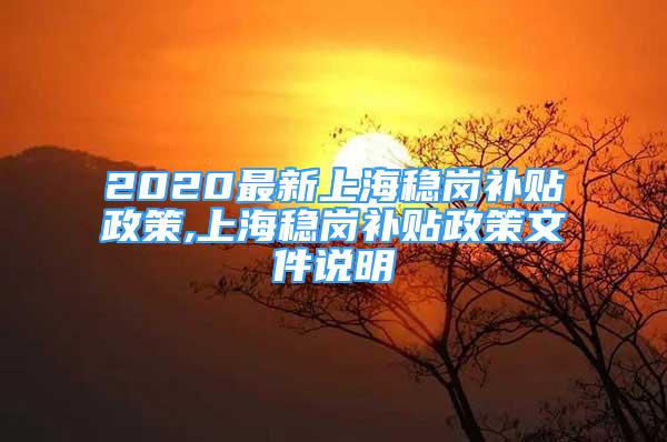 2020最新上海穩(wěn)崗補貼政策,上海穩(wěn)崗補貼政策文件說明