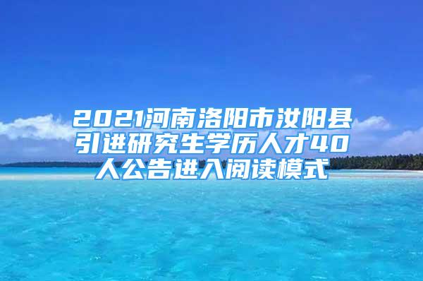 2021河南洛陽(yáng)市汝陽(yáng)縣引進(jìn)研究生學(xué)歷人才40人公告進(jìn)入閱讀模式