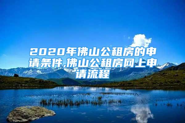 2020年佛山公租房的申請條件,佛山公租房網上申請流程