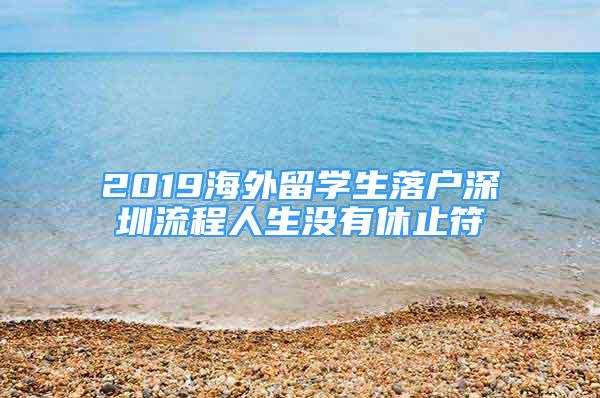 2019海外留學(xué)生落戶深圳流程人生沒有休止符