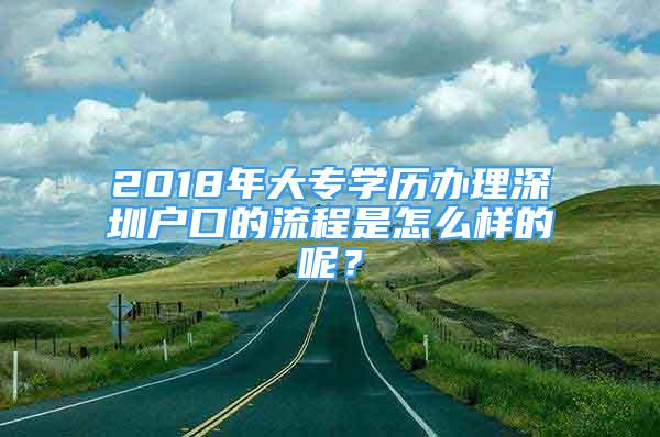 2018年大專學(xué)歷辦理深圳戶口的流程是怎么樣的呢？