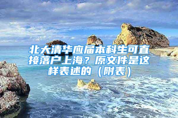 北大清華應(yīng)屆本科生可直接落戶上海？原文件是這樣表述的（附表）