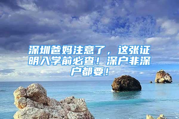 深圳爸媽注意了，這張證明入學(xué)前必查！深戶非深戶都要！