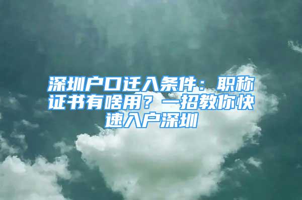 深圳戶口遷入條件：職稱證書有啥用？一招教你快速入戶深圳