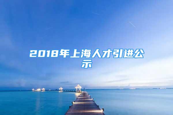 2018年上海人才引進(jìn)公示