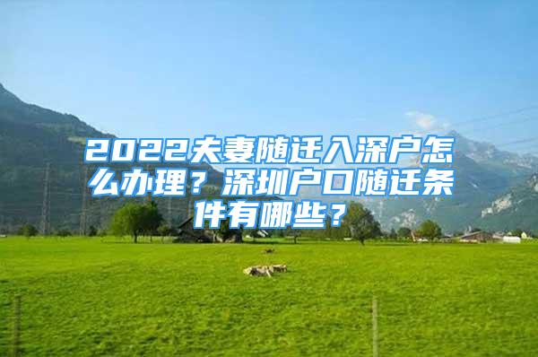 2022夫妻隨遷入深戶怎么辦理？深圳戶口隨遷條件有哪些？