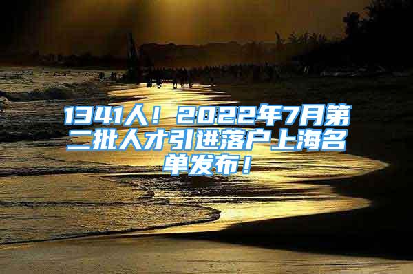 1341人！2022年7月第二批人才引進(jìn)落戶上海名單發(fā)布！