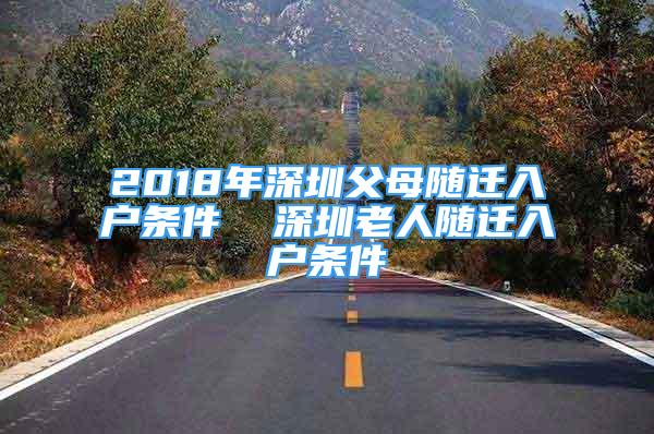 2018年深圳父母隨遷入戶條件  深圳老人隨遷入戶條件