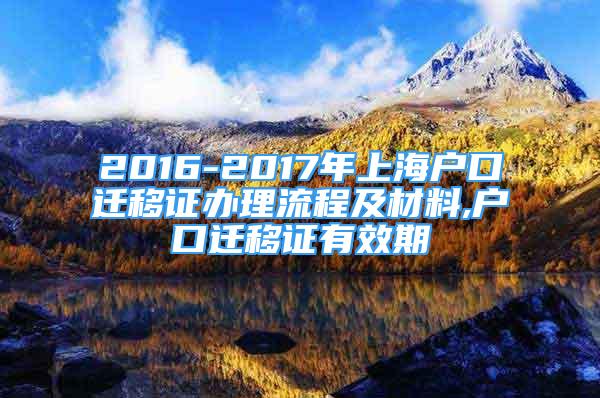 2016-2017年上海戶口遷移證辦理流程及材料,戶口遷移證有效期