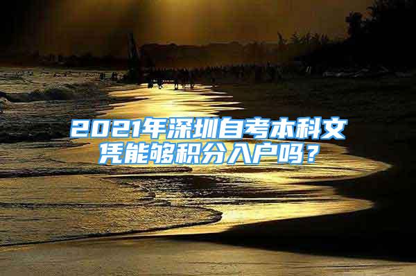 2021年深圳自考本科文憑能夠積分入戶(hù)嗎？