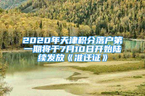 2020年天津積分落戶第一期將于7月10日開始陸續(xù)發(fā)放《準(zhǔn)遷證》