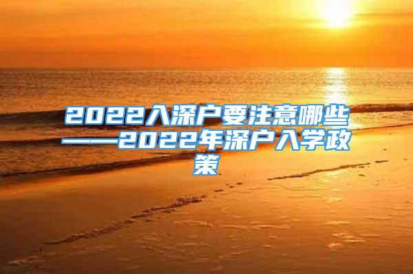 2022入深戶要注意哪些——2022年深戶入學(xué)政策