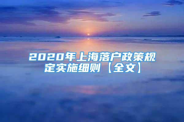 2020年上海落戶政策規(guī)定實(shí)施細(xì)則【全文】