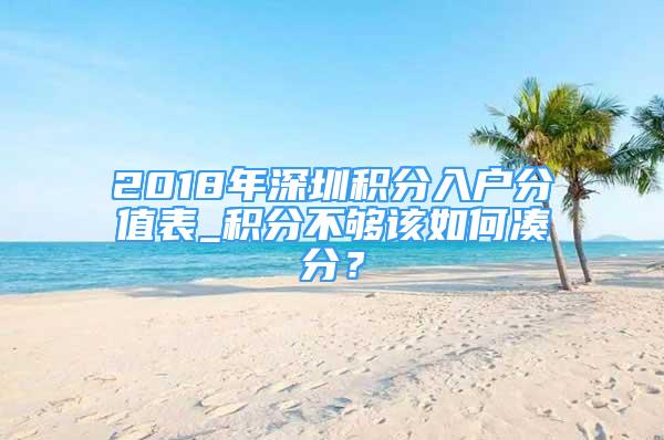 2018年深圳積分入戶分值表_積分不夠該如何湊分？