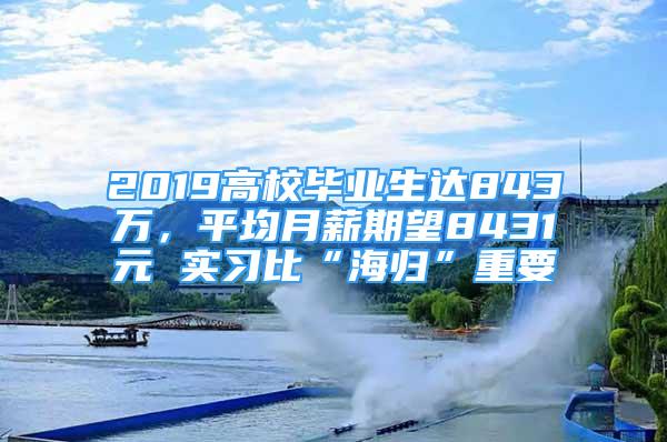 2019高校畢業(yè)生達843萬，平均月薪期望8431元 實習比“海歸”重要