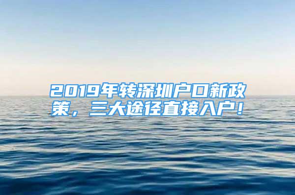 2019年轉(zhuǎn)深圳戶(hù)口新政策，三大途徑直接入戶(hù)！