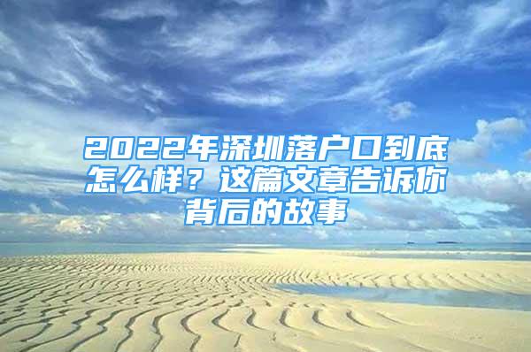 2022年深圳落戶口到底怎么樣？這篇文章告訴你背后的故事