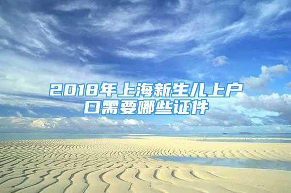 2018年上海新生兒上戶口需要哪些證件