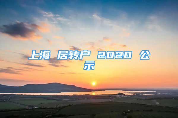 上海 居轉(zhuǎn)戶 2020 公示