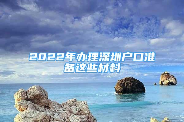 2022年辦理深圳戶口準備這些材料