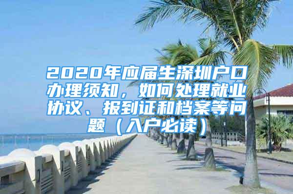 2020年應(yīng)屆生深圳戶口辦理須知，如何處理就業(yè)協(xié)議、報(bào)到證和檔案等問題（入戶必讀）