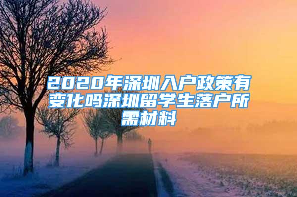 2020年深圳入戶政策有變化嗎深圳留學生落戶所需材料