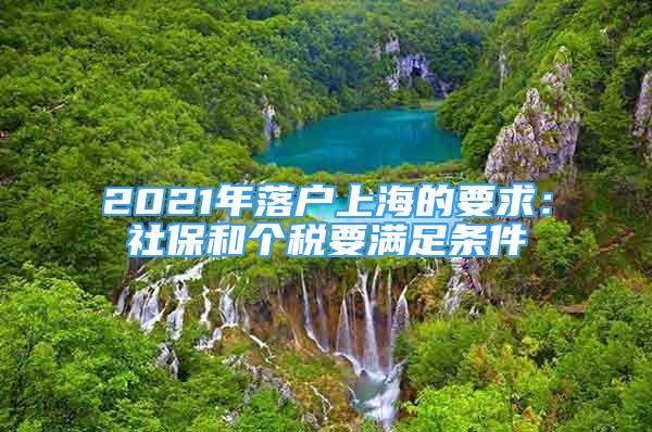 2021年落戶上海的要求：社保和個(gè)稅要滿足條件