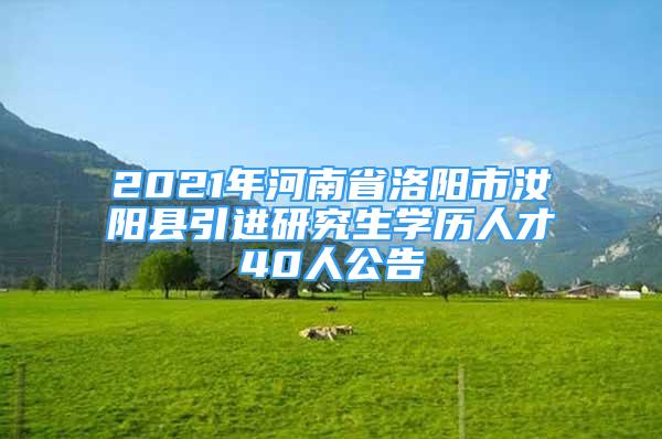 2021年河南省洛陽(yáng)市汝陽(yáng)縣引進(jìn)研究生學(xué)歷人才40人公告