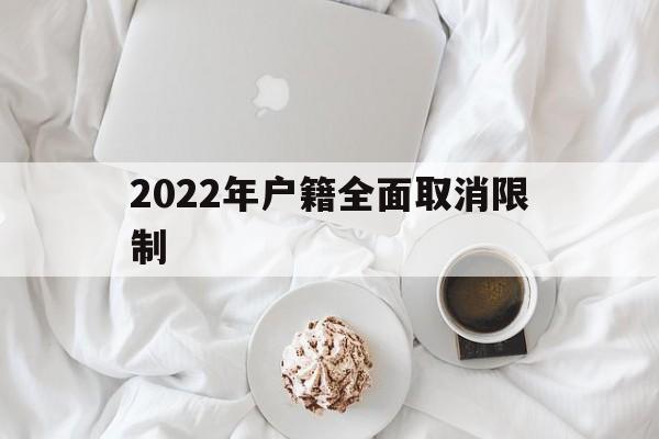 2022年戶籍全面取消限制(2022年戶籍全面取消限制后還能遷戶口回農(nóng)村嗎) 積分入戶測(cè)評(píng)