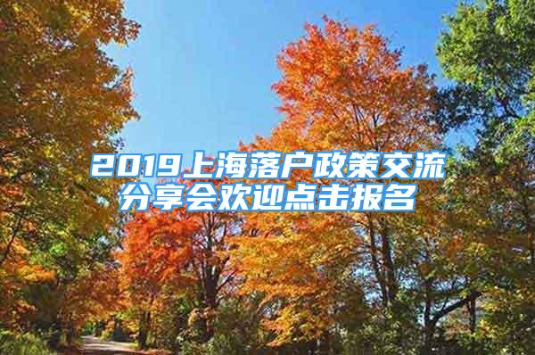 2019上海落戶政策交流分享會歡迎點擊報名