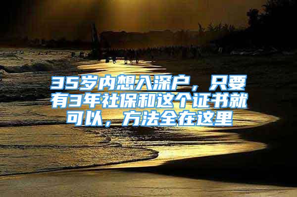 35歲內(nèi)想入深戶，只要有3年社保和這個(gè)證書就可以，方法全在這里