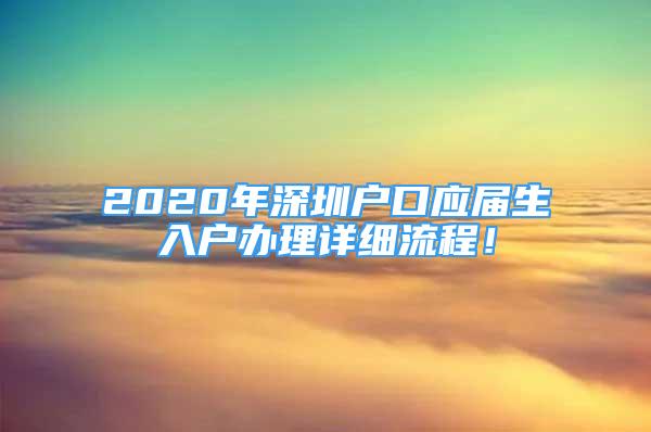 2020年深圳戶口應屆生入戶辦理詳細流程！