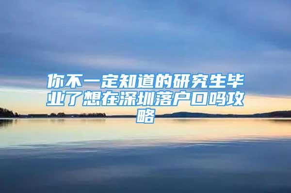 你不一定知道的研究生畢業(yè)了想在深圳落戶口嗎攻略