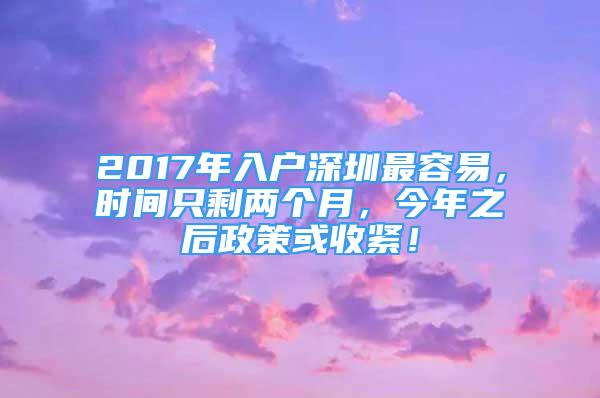 2017年入戶深圳最容易，時間只剩兩個月，今年之后政策或收緊！