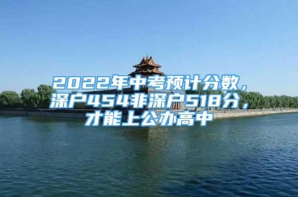 2022年中考預計分數(shù)，深戶454非深戶518分，才能上公辦高中