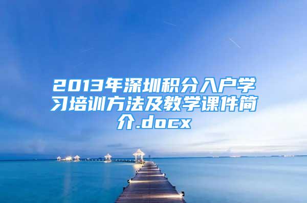 2013年深圳積分入戶學習培訓方法及教學課件簡介.docx