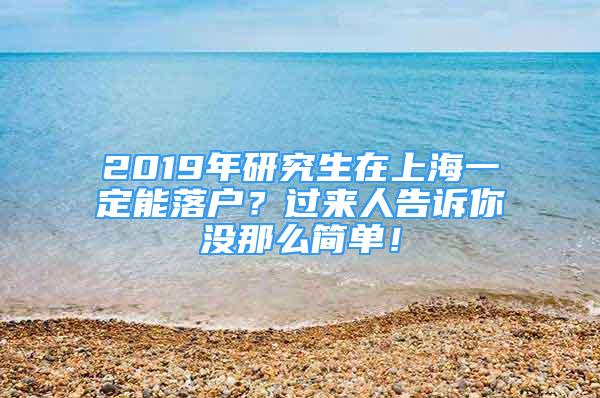 2019年研究生在上海一定能落戶？過來人告訴你沒那么簡單！