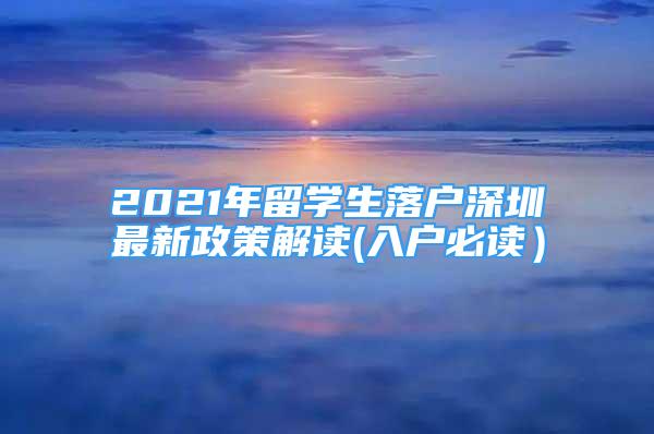 2021年留學(xué)生落戶深圳最新政策解讀(入戶必讀）