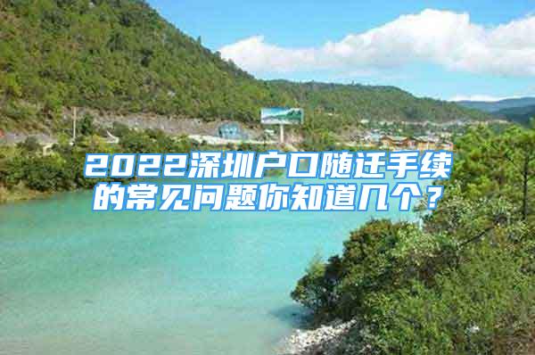 2022深圳戶口隨遷手續(xù)的常見問題你知道幾個？