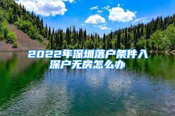 2022年深圳落戶條件入深戶無房怎么辦