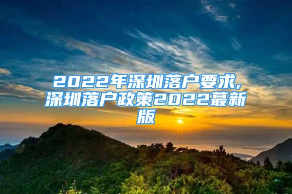 2022年深圳落戶要求,深圳落戶政策2022蕞新版