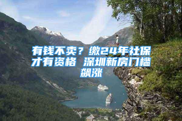 有錢不賣？繳24年社保才有資格 深圳新房門檻飆漲