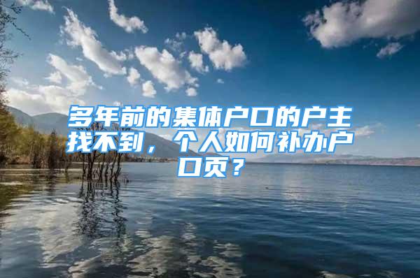 多年前的集體戶(hù)口的戶(hù)主找不到，個(gè)人如何補(bǔ)辦戶(hù)口頁(yè)？