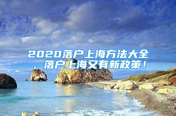 2020落戶上海方法大全，落戶上海又有新政策！