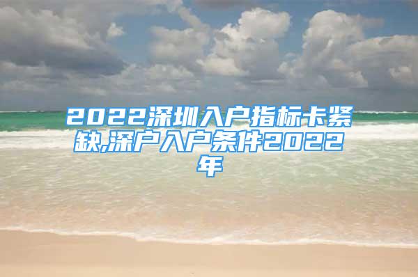 2022深圳入戶指標(biāo)卡緊缺,深戶入戶條件2022年