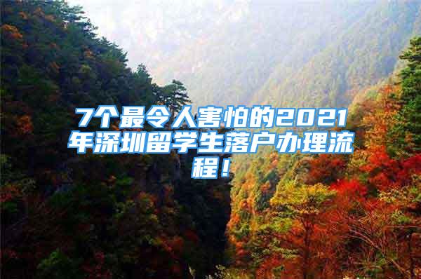 7個(gè)最令人害怕的2021年深圳留學(xué)生落戶辦理流程！