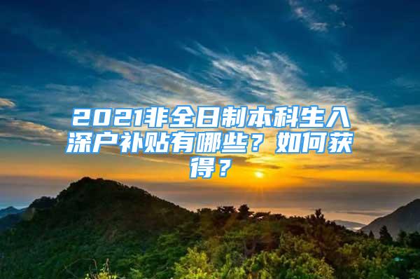 2021非全日制本科生入深戶補(bǔ)貼有哪些？如何獲得？