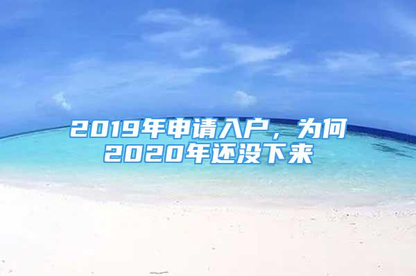 2019年申請入戶，為何2020年還沒下來